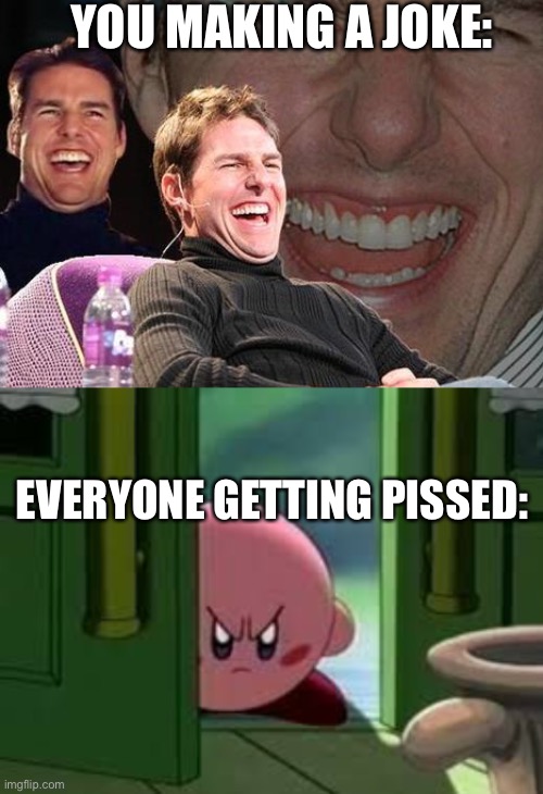 YOU MAKING A JOKE: EVERYONE GETTING PISSED: | image tagged in tom cruise laugh,pissed off kirby | made w/ Imgflip meme maker