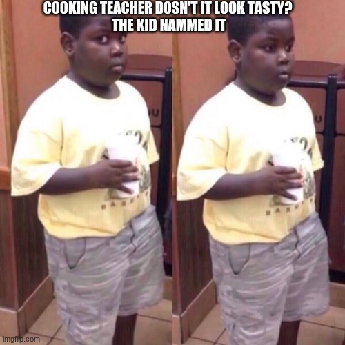 Awkward black kid | COOKING TEACHER DOSN'T IT LOOK TASTY? 
THE KID NAMMED IT | image tagged in awkward black kid | made w/ Imgflip meme maker