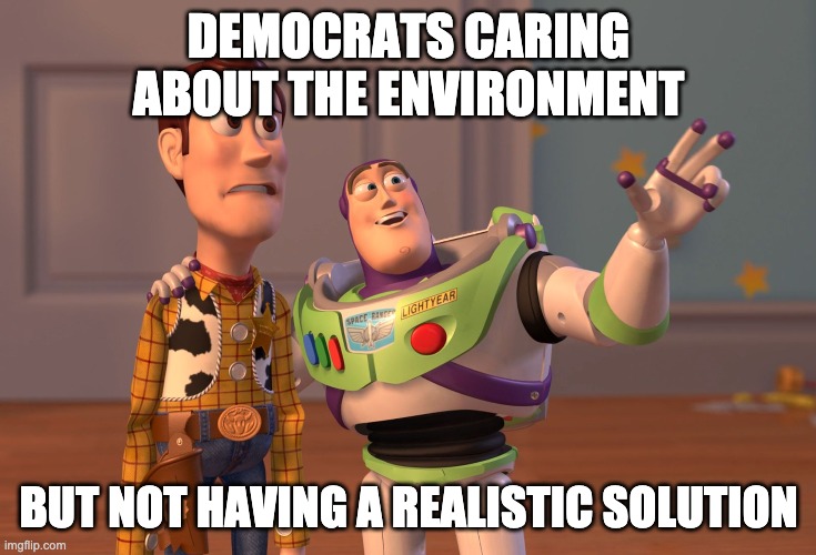 X, X Everywhere | DEMOCRATS CARING ABOUT THE ENVIRONMENT; BUT NOT HAVING A REALISTIC SOLUTION | image tagged in memes,x x everywhere | made w/ Imgflip meme maker