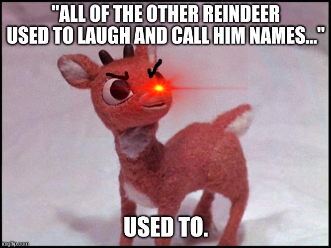 He don't mess with no "Reindeer Games" | "ALL OF THE OTHER REINDEER USED TO LAUGH AND CALL HIM NAMES..."; USED TO. | image tagged in reindeer | made w/ Imgflip meme maker