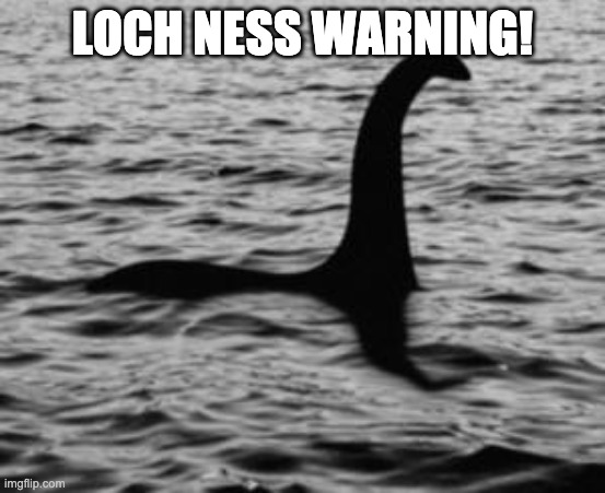 Loch Ness Monster | LOCH NESS WARNING! | image tagged in loch ness monster | made w/ Imgflip meme maker