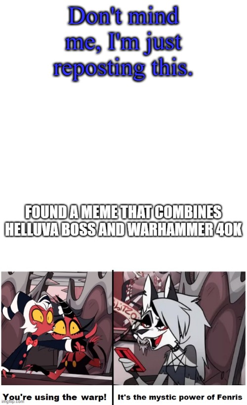 Don't mind me, I'm just reposting this. | image tagged in warhammer 40k,repost,helluva boss | made w/ Imgflip meme maker