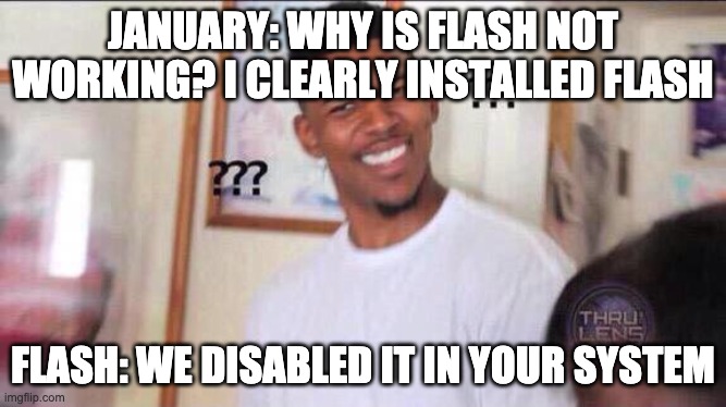 Black guy confused | JANUARY: WHY IS FLASH NOT WORKING? I CLEARLY INSTALLED FLASH FLASH: WE DISABLED IT IN YOUR SYSTEM | image tagged in black guy confused | made w/ Imgflip meme maker