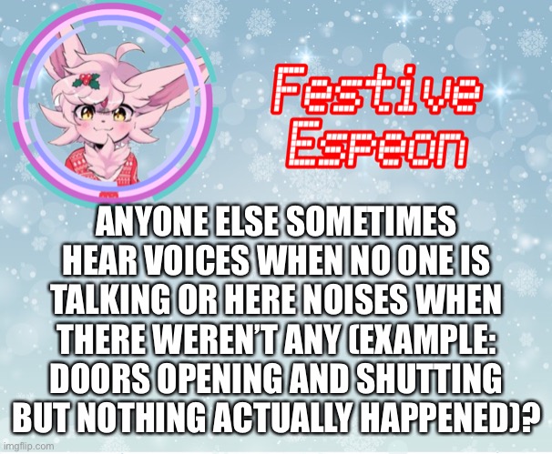 Drives me crazy | ANYONE ELSE SOMETIMES HEAR VOICES WHEN NO ONE IS TALKING OR HERE NOISES WHEN THERE WEREN’T ANY (EXAMPLE: DOORS OPENING AND SHUTTING BUT NOTHING ACTUALLY HAPPENED)? | made w/ Imgflip meme maker
