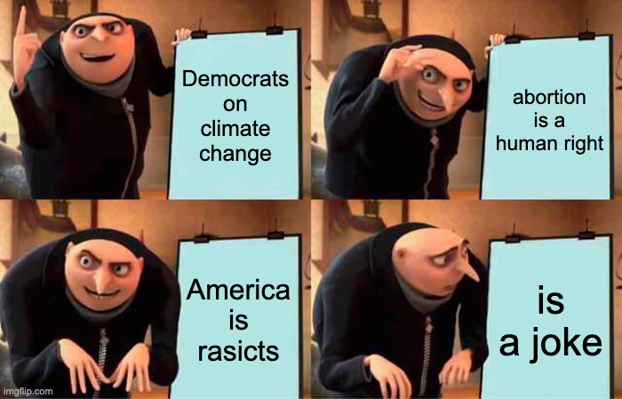 Gru's Plan | Democrats on
climate change; abortion is a human right; America is rasicts; is a joke | image tagged in memes,gru's plan | made w/ Imgflip meme maker