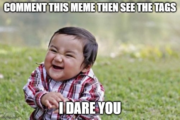 try it, i dare you | COMMENT THIS MEME THEN SEE THE TAGS; I DARE YOU | image tagged in never gonna give you up | made w/ Imgflip meme maker
