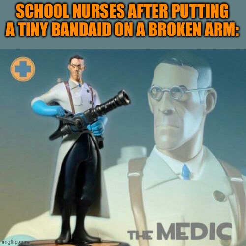 The medic tf2 | SCHOOL NURSES AFTER PUTTING A TINY BANDAID ON A BROKEN ARM: | image tagged in the medic tf2 | made w/ Imgflip meme maker
