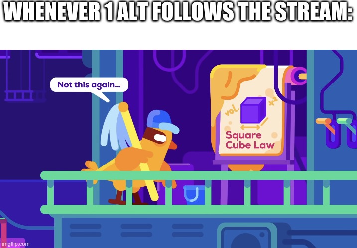 Not this again | WHENEVER 1 ALT FOLLOWS THE STREAM: | image tagged in not this again | made w/ Imgflip meme maker