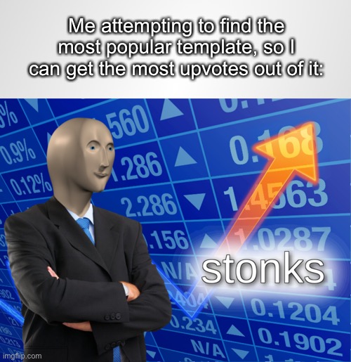 Stonks |  Me attempting to find the most popular template, so I can get the most upvotes out of it: | image tagged in stonks,funny,memes,meme man,funny memes,fun | made w/ Imgflip meme maker