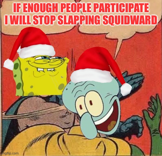 Spongebob Slapping Squidward | IF ENOUGH PEOPLE PARTICIPATE I WILL STOP SLAPPING SQUIDWARD | image tagged in spongebob slapping squidward | made w/ Imgflip meme maker