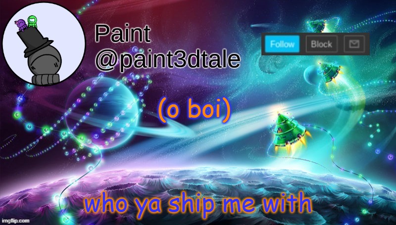 .-. | who ya ship me with; (o boi) | image tagged in paint festive announcement | made w/ Imgflip meme maker