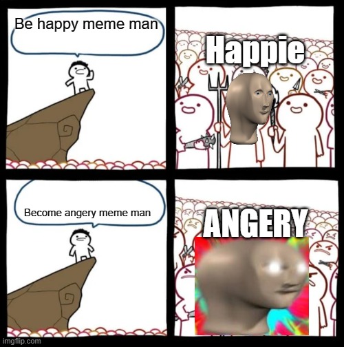 M E M E  M A N | Happie; Be happy meme man; ANGERY; Become angery meme man | image tagged in cliff announcement,meme man | made w/ Imgflip meme maker