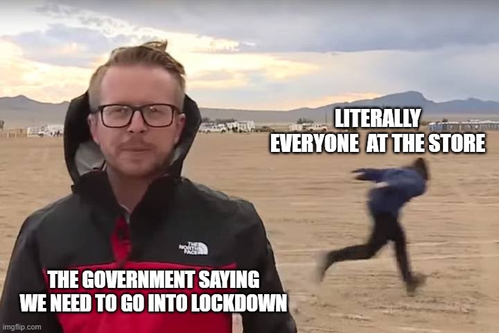 Covid memes | LITERALLY EVERYONE  AT THE STORE; THE GOVERNMENT SAYING WE NEED TO GO INTO LOCKDOWN | image tagged in area 51 naruto runner | made w/ Imgflip meme maker
