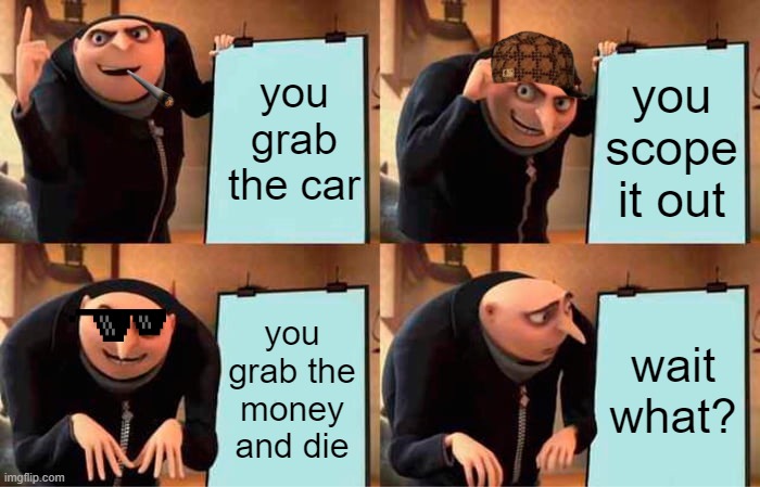 gta heists be like | you grab the car; you scope it out; you grab the money and die; wait what? | image tagged in memes,gru's plan | made w/ Imgflip meme maker