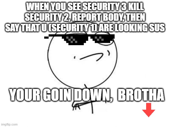 Challenge Accepted Rage Face Meme | WHEN YOU SEE SECURITY 3 KILL SECURITY 2, REPORT BODY, THEN SAY THAT U (SECURITY 1) ARE LOOKING SUS YOUR GOIN DOWN,  BROTHA | image tagged in memes,challenge accepted rage face | made w/ Imgflip meme maker