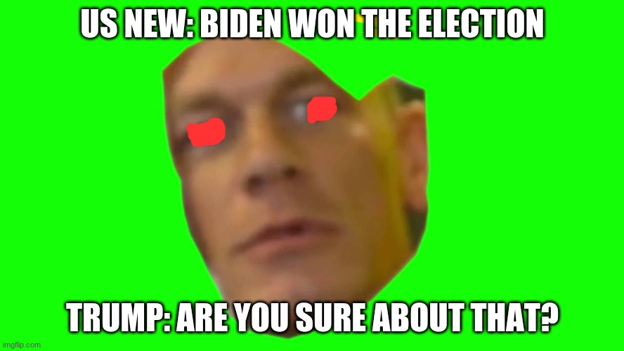 are you sure about that? | US NEW: BIDEN WON THE ELECTION; TRUMP: ARE YOU SURE ABOUT THAT? | image tagged in are you sure about that cena,donald trump,election 2020,joe biden | made w/ Imgflip meme maker