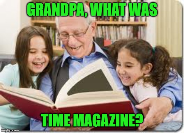 Storytelling Grandpa Meme | GRANDPA, WHAT WAS TIME MAGAZINE? | image tagged in memes,storytelling grandpa | made w/ Imgflip meme maker