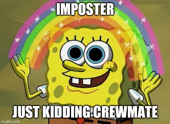 Imagination Spongebob Meme | IMPOSTER; JUST KIDDING CREWMATE | image tagged in memes,imagination spongebob | made w/ Imgflip meme maker