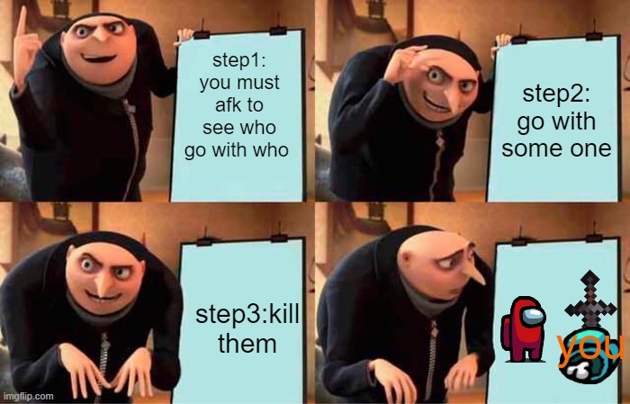 you are not the imposter | step1: you must afk to see who go with who; step2: go with some one; step3:kill them; you | image tagged in memes,gru's plan | made w/ Imgflip meme maker