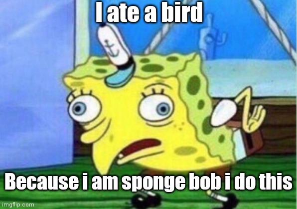 Mocking Spongebob Meme | I ate a bird; Because i am sponge bob i do this | image tagged in memes,mocking spongebob | made w/ Imgflip meme maker