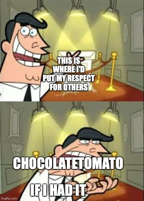 #BanTomato | THIS IS WHERE I'D PUT MY RESPECT FOR OTHERS; CHOCOLATETOMATO; IF I HAD IT | image tagged in memes,this is where i'd put my trophy if i had one | made w/ Imgflip meme maker