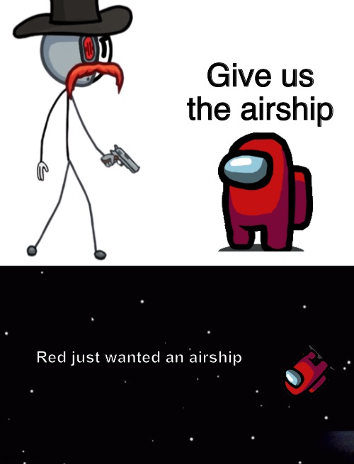 Meanwhile in a parallel dimension | Give us the airship; Red just wanted an airship | image tagged in blank white template,among us ejection,red sus,henry stickmin,robot,crewmate | made w/ Imgflip meme maker