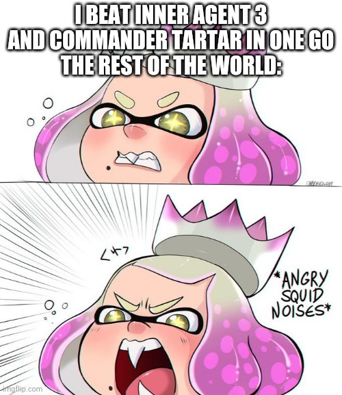 It do be Tru doe | I BEAT INNER AGENT 3 AND COMMANDER TARTAR IN ONE GO
THE REST OF THE WORLD: | image tagged in angry squid noises,splatoon,splatoon 2,splatoon 2 octo expansion,octo expansion | made w/ Imgflip meme maker