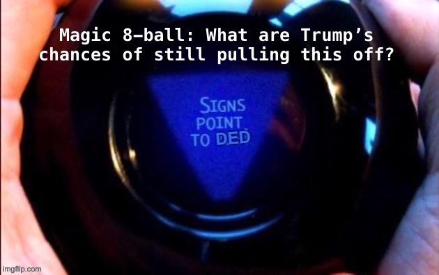 At least, in any sort of legal sense. Now, all Trumpies can do is threaten secession and violence. It’s over. | image tagged in election 2020,2020 elections,magic 8 ball,donald trump is an idiot,scotus,election fraud | made w/ Imgflip meme maker