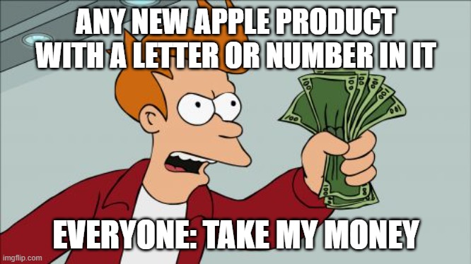 Shut Up And Take My Money Fry Meme | ANY NEW APPLE PRODUCT WITH A LETTER OR NUMBER IN IT; EVERYONE: TAKE MY MONEY | image tagged in memes,shut up and take my money fry | made w/ Imgflip meme maker