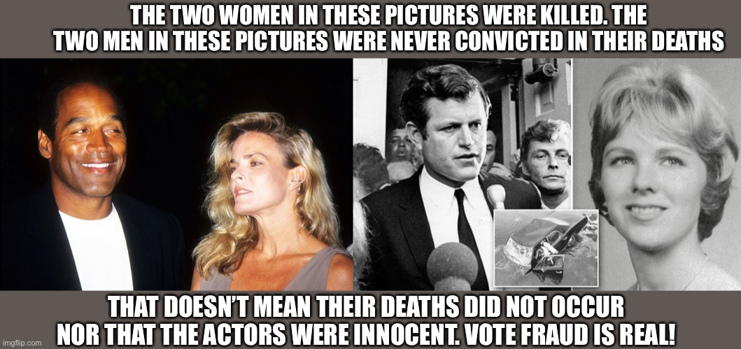 THE TWO WOMEN IN THESE PICTURES WERE KILLED. THE TWO MEN IN THESE PICTURES WERE NEVER CONVICTED IN THEIR DEATHS; THAT DOESN’T MEAN THEIR DEATHS DID NOT OCCUR NOR THAT THE ACTORS WERE INNOCENT. VOTE FRAUD IS REAL! | image tagged in oj and nicole,court,supreme court,voter fraud,dead voters,election fraud | made w/ Imgflip meme maker