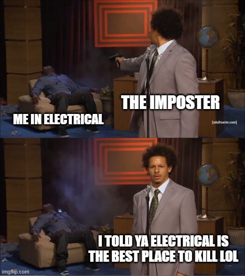 part 13 of story about electrical | THE IMPOSTER; ME IN ELECTRICAL; I TOLD YA ELECTRICAL IS THE BEST PLACE TO KILL LOL | image tagged in memes,who killed hannibal,among us | made w/ Imgflip meme maker