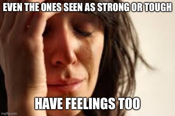Crying Lady | EVEN THE ONES SEEN AS STRONG OR TOUGH; HAVE FEELINGS TOO | image tagged in crying lady | made w/ Imgflip meme maker