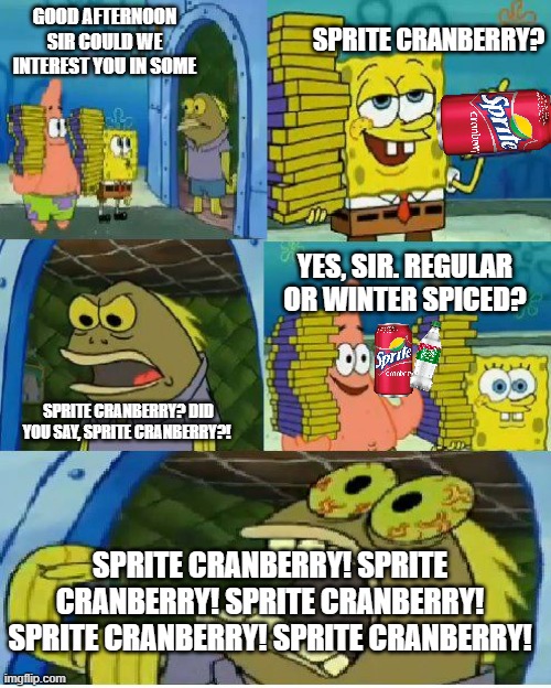 Sprite Cranberry Salesmen | SPRITE CRANBERRY? GOOD AFTERNOON SIR COULD WE INTEREST YOU IN SOME; YES, SIR. REGULAR OR WINTER SPICED? SPRITE CRANBERRY? DID YOU SAY, SPRITE CRANBERRY?! SPRITE CRANBERRY! SPRITE CRANBERRY! SPRITE CRANBERRY! SPRITE CRANBERRY! SPRITE CRANBERRY! | image tagged in memes,chocolate spongebob,sprite cranberry | made w/ Imgflip meme maker