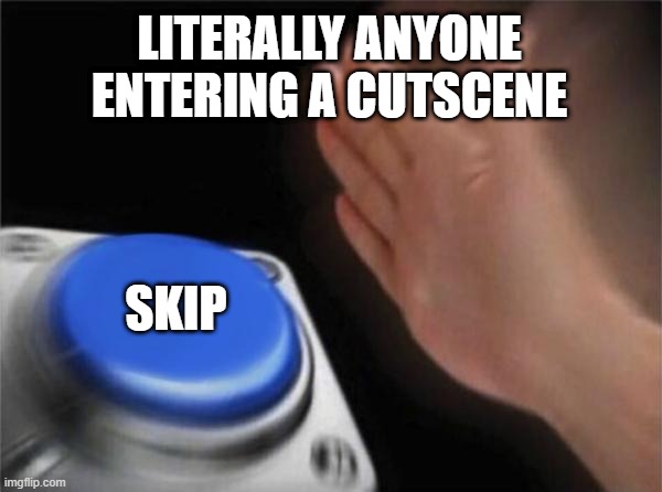 Blank Nut Button | LITERALLY ANYONE ENTERING A CUTSCENE; SKIP | image tagged in memes,blank nut button | made w/ Imgflip meme maker