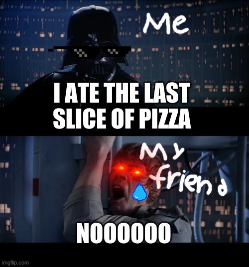 Star Wars No Meme | I ATE THE LAST SLICE OF PIZZA; NOOOOOO | image tagged in memes,star wars no | made w/ Imgflip meme maker