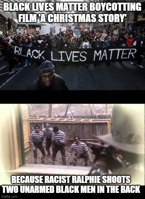 BLACK LIVES MATTER BOYCOTTING FILM 'A CHRISTMAS STORY'; BECAUSE RACIST RALPHIE SHOOTS TWO UNARMED BLACK MEN IN THE BACK | image tagged in blm | made w/ Imgflip meme maker