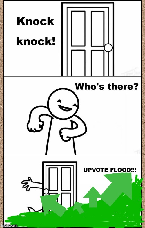 When you're memes get too famous: | UPVOTE FLOOD!!! | image tagged in knock knock asdfmovie,upvotes,memes,funny,meanwhile on imgflip | made w/ Imgflip meme maker