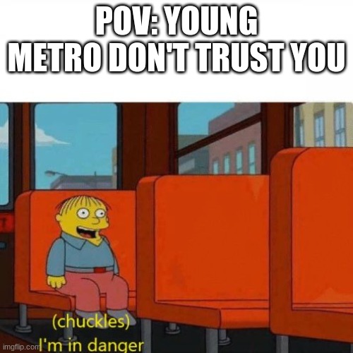 Chuckles, I’m in danger | POV: YOUNG METRO DON'T TRUST YOU | image tagged in chuckles i m in danger | made w/ Imgflip meme maker