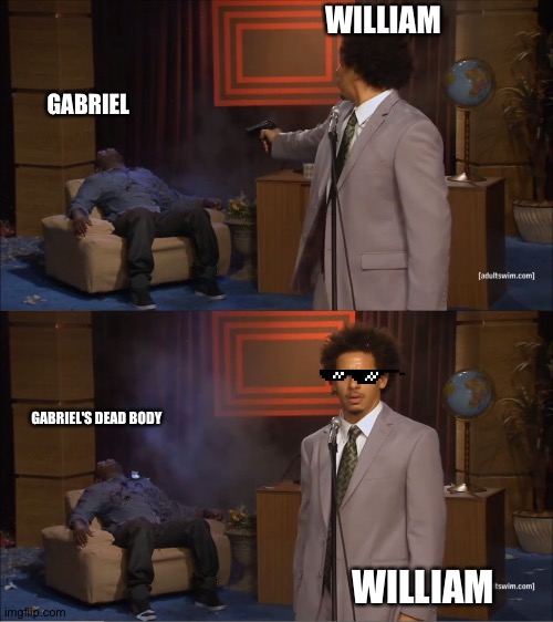 Oop... | WILLIAM; GABRIEL; GABRIEL'S DEAD BODY; WILLIAM | image tagged in memes,who killed hannibal | made w/ Imgflip meme maker