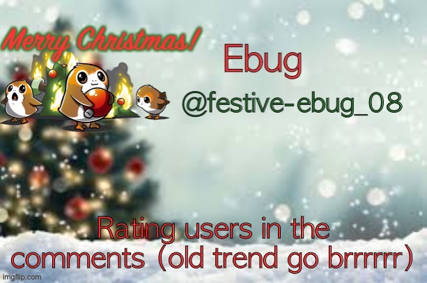 Old trend time | Rating users in the comments (old trend go brrrrrr) | image tagged in ebug christmas announcement | made w/ Imgflip meme maker