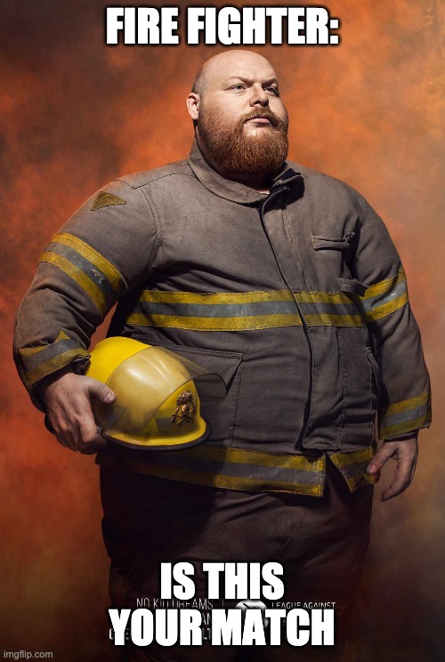 fire fighter fabian | FIRE FIGHTER: IS THIS YOUR MATCH | image tagged in fire fighter fabian | made w/ Imgflip meme maker