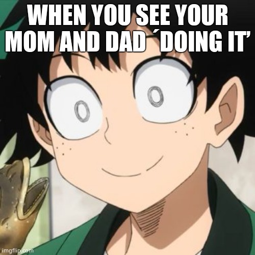 Triggered Deku | WHEN YOU SEE YOUR MOM AND DAD ´DOING IT’ | image tagged in triggered deku | made w/ Imgflip meme maker
