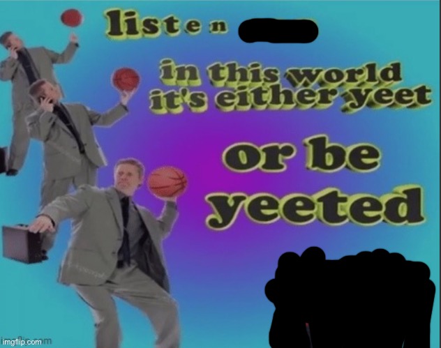 Answer me if u yeet or be yeeted in comments | image tagged in listen son | made w/ Imgflip meme maker