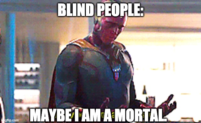 Maybe I am a monster | BLIND PEOPLE: MAYBE I AM A MORTAL. | image tagged in maybe i am a monster | made w/ Imgflip meme maker