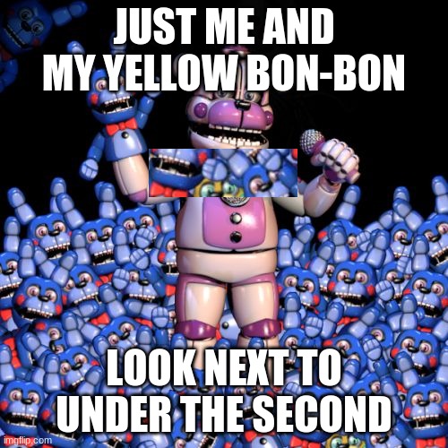 fnaf 7: the disease | JUST ME AND MY YELLOW BON-BON; LOOK NEXT TO UNDER THE SECOND | image tagged in fnaf 7 the disease | made w/ Imgflip meme maker