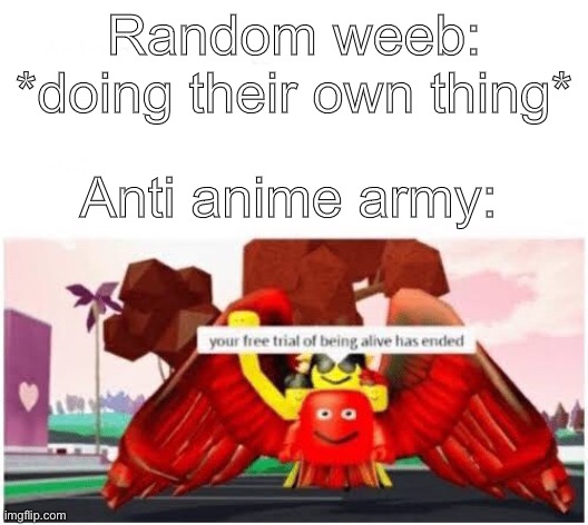 I am deku’s loyal soldier | Random weeb: *doing their own thing*; Anti anime army: | image tagged in your free trial of being alive has ended | made w/ Imgflip meme maker