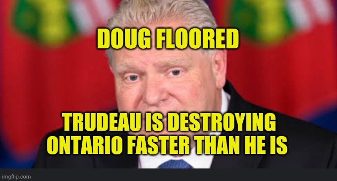 Doug Ford Floored | DOUG FLOORED; TRUDEAU IS DESTROYING ONTARIO FASTER THAN HE IS | image tagged in doug floored,ford,carbon tax,ontario,crying,scam | made w/ Imgflip meme maker
