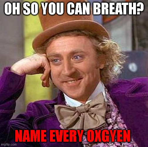 Name every single Oxygen , | OH SO YOU CAN BREATH? NAME EVERY OXGYEN | image tagged in memes,creepy condescending wonka | made w/ Imgflip meme maker