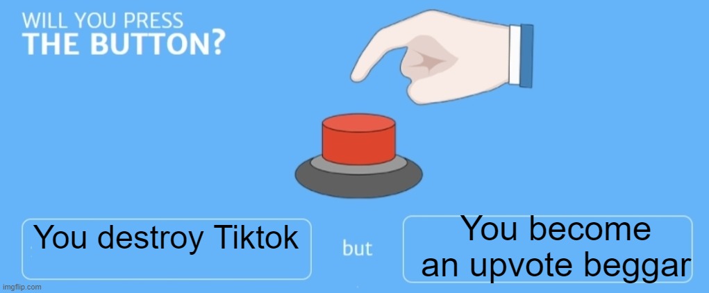 Would you? |  You become an upvote beggar; You destroy Tiktok | image tagged in will you press the button,memes | made w/ Imgflip meme maker
