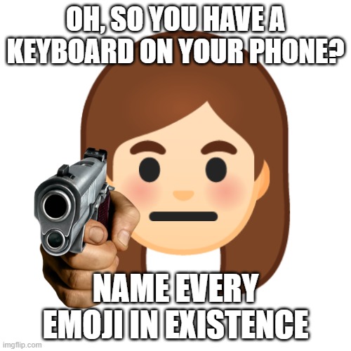 Please do it now! |  OH, SO YOU HAVE A KEYBOARD ON YOUR PHONE? NAME EVERY EMOJI IN EXISTENCE | image tagged in emoji,memes,name every,gun,vibe check | made w/ Imgflip meme maker